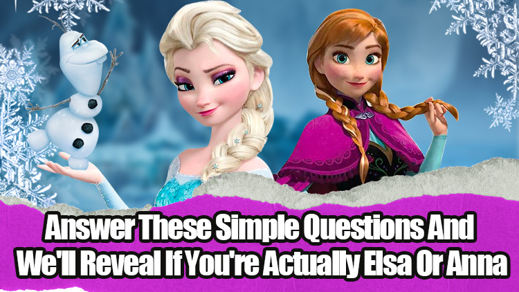 Answer These Simple Questions And We'll Reveal If You're Actually Elsa Or Anna