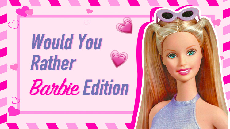 Would You Rather Barbie Edition?