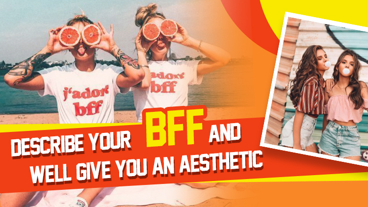 Describe Your BFF And We'll Give You An Aesthetic