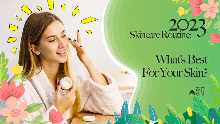 2023 Skincare Routine: What’s Best For Your Skin?